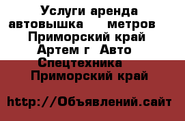 Услуги аренда автовышка. 13 метров. - Приморский край, Артем г. Авто » Спецтехника   . Приморский край